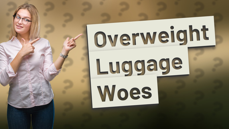 Overweight Luggage Woes