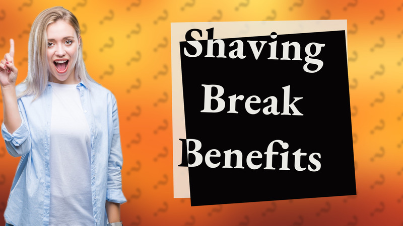 Shaving Break Benefits