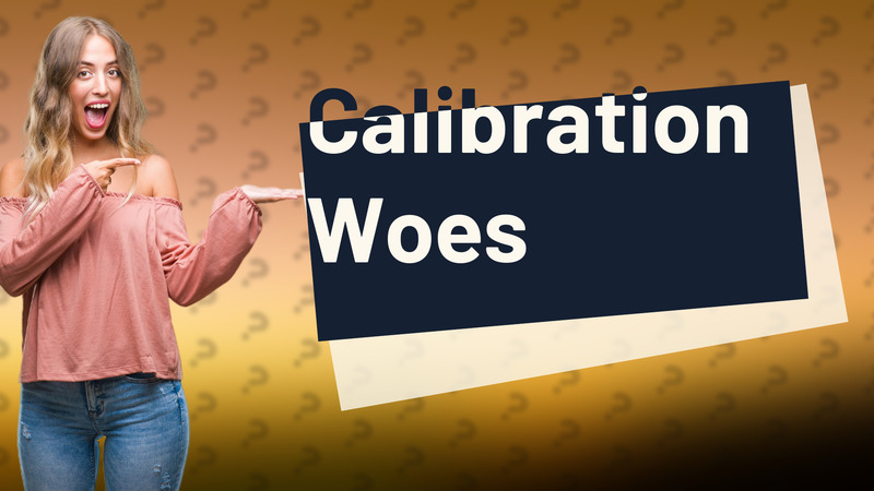 Calibration Woes