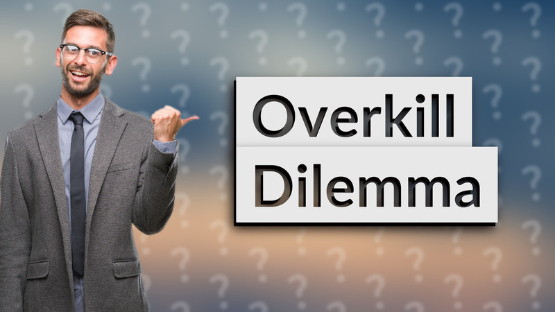 Overkill Dilemma