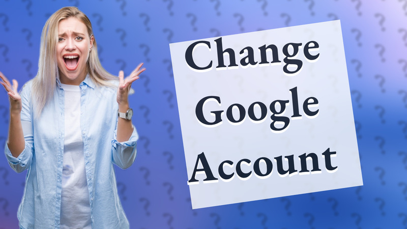 Change Google Account