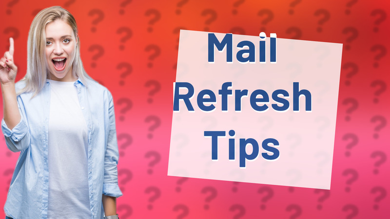 Mail Refresh Tips