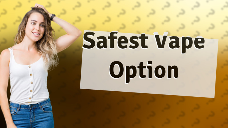Safest Vape Option