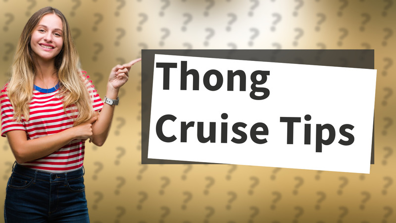 Thong Cruise Tips