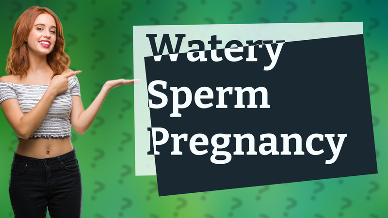 Watery Sperm Pregnancy