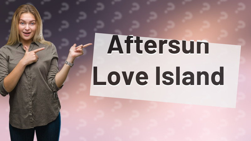 Aftersun Love Island