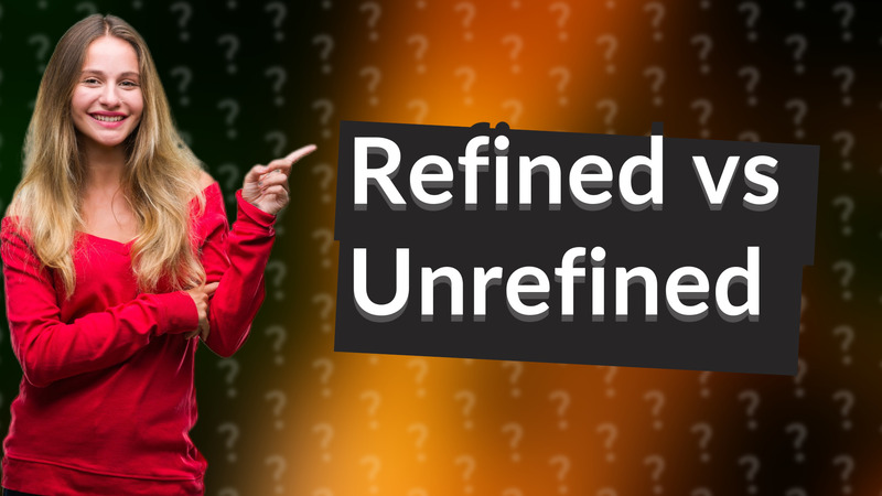 Refined vs Unrefined