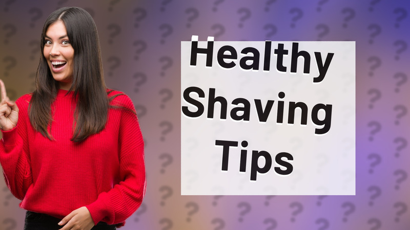 Healthy Shaving Tips