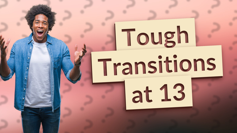 Tough Transitions at 13
