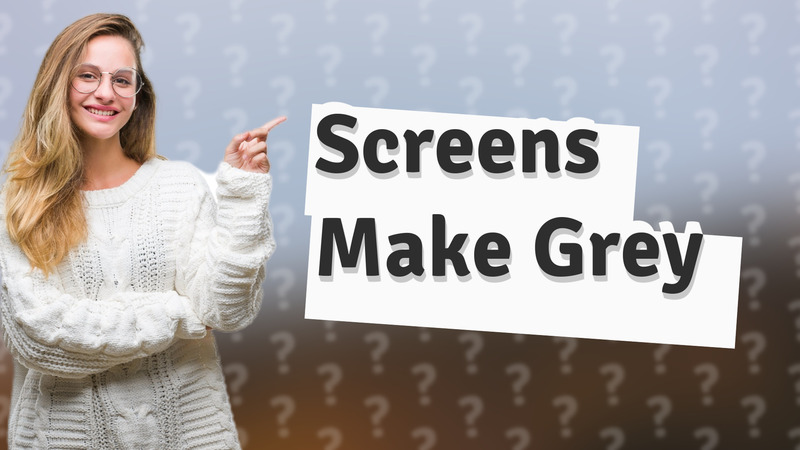 Screens Make Grey
