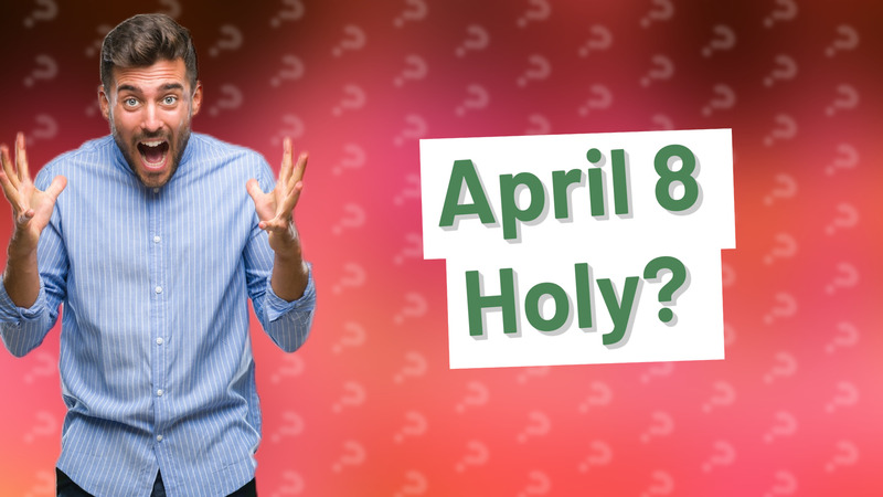 April 8 Holy?