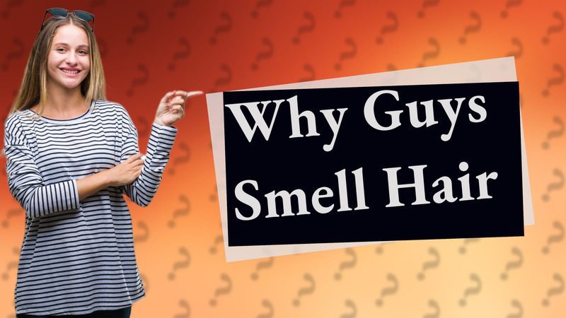 Why Guys Smell Hair