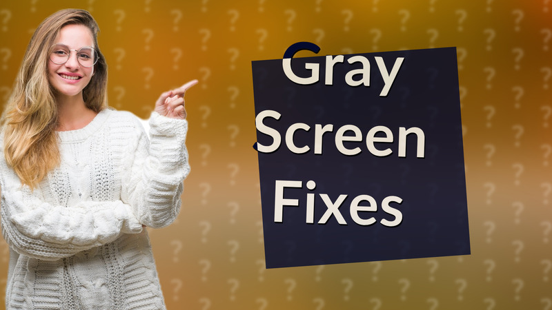 Gray Screen Fixes