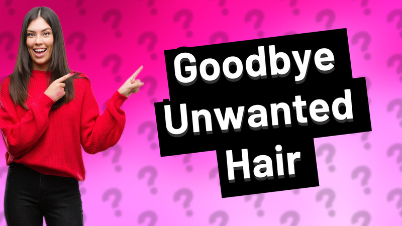 Goodbye Unwanted Hair