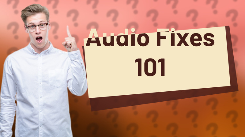 Audio Fixes 101