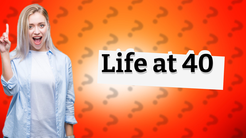 Life at 40