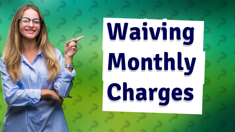 Waiving Monthly Charges