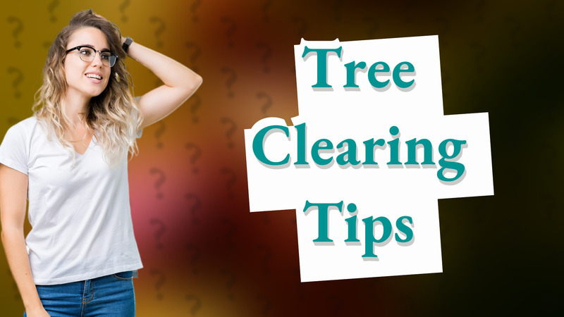 Tree Clearing Tips