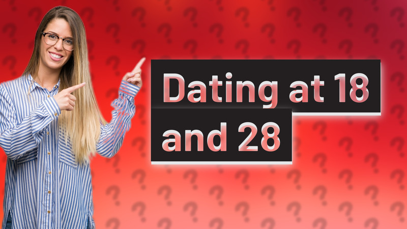 Dating at 18 and 28