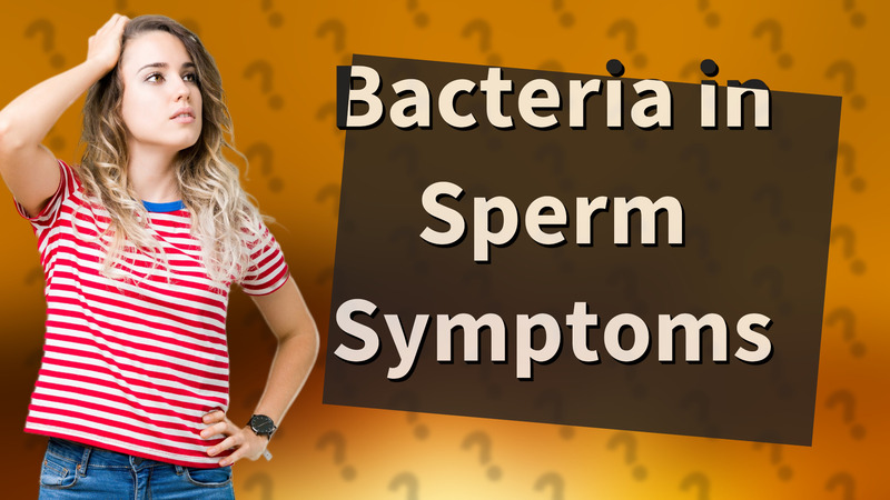 Bacteria in Sperm Symptoms
