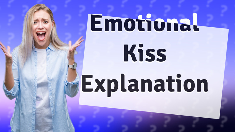 Emotional Kiss Explanation
