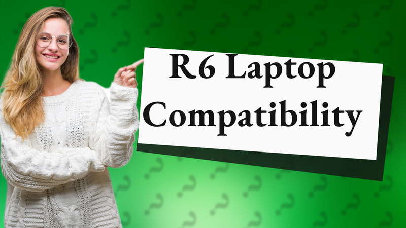 R6 Laptop Compatibility