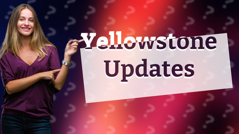 Yellowstone Updates