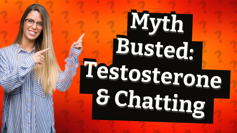 Myth Busted: Testosterone & Chatting