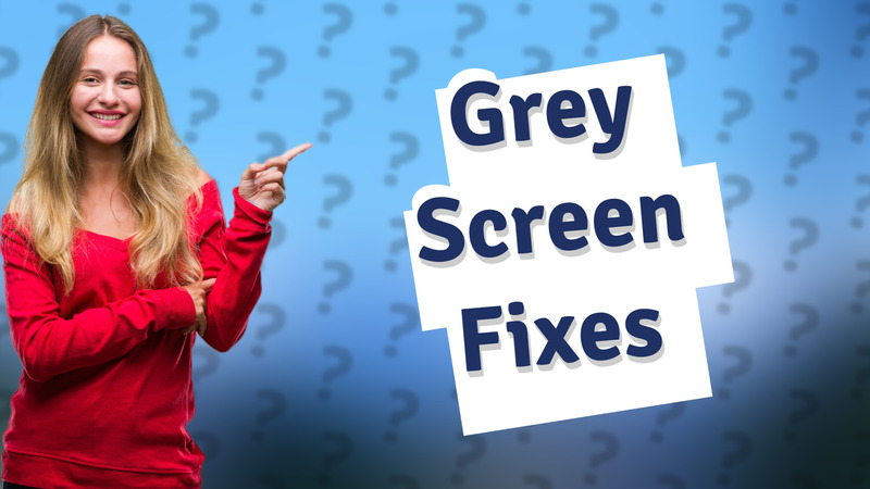 Grey Screen Fixes
