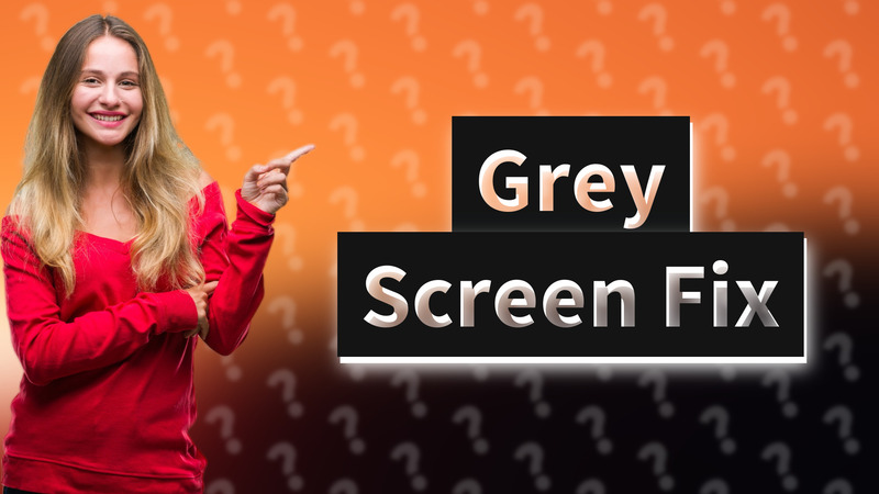 Grey Screen Fix