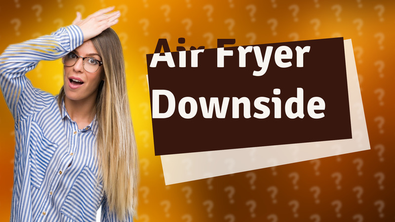 Air Fryer Downside