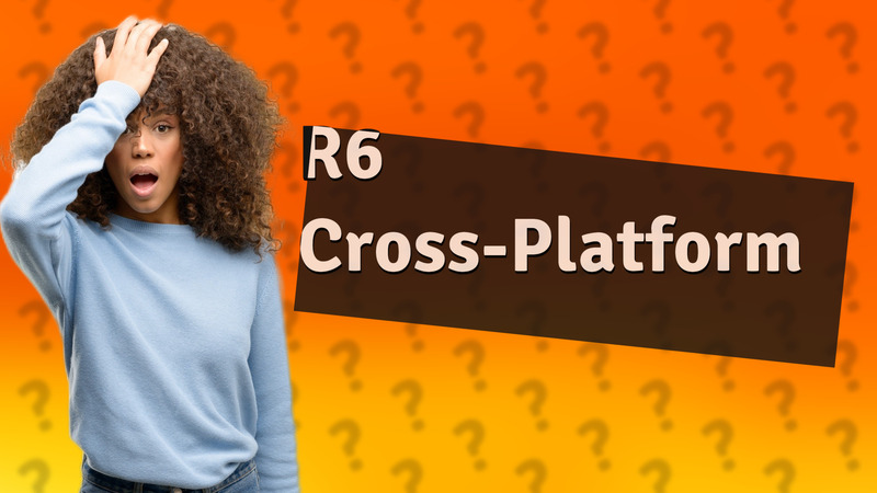 R6 Cross-Platform