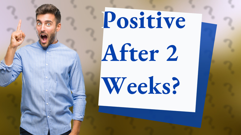 Positive After 2 Weeks?