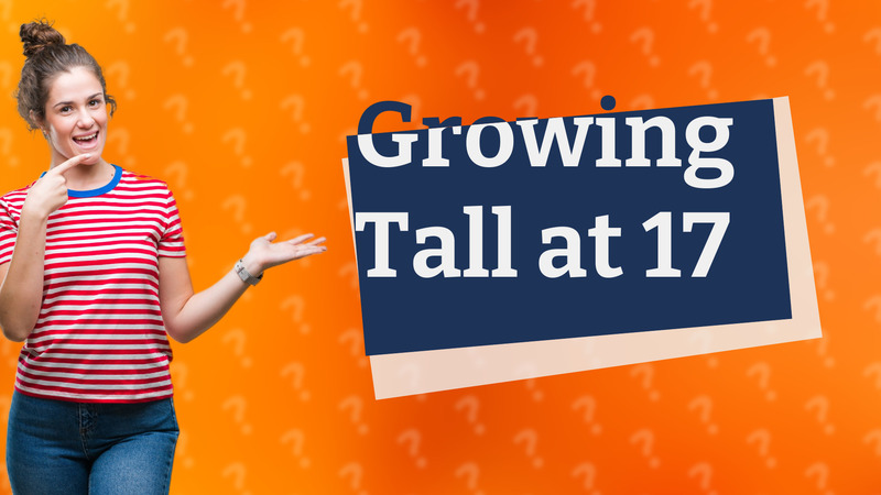 Growing Tall at 17