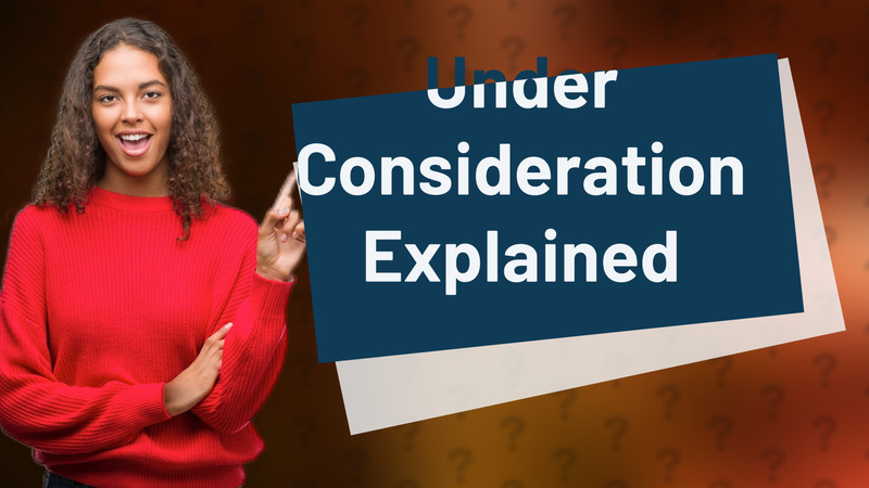 Under Consideration Explained