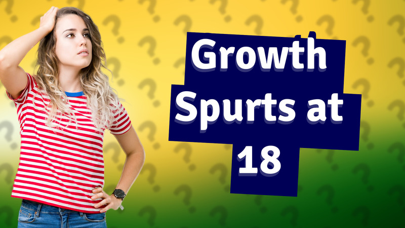 Growth Spurts at 18