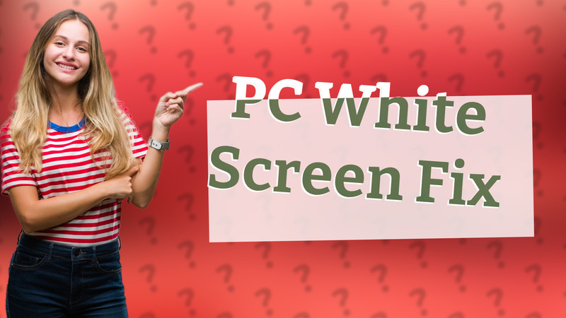 PC White Screen Fix