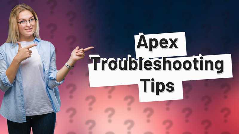 Apex Troubleshooting Tips