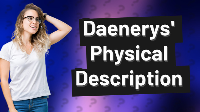 Daenerys' Physical Description