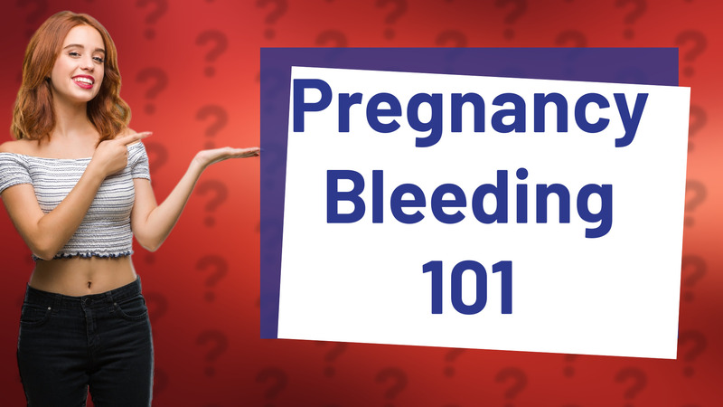 Pregnancy Bleeding 101