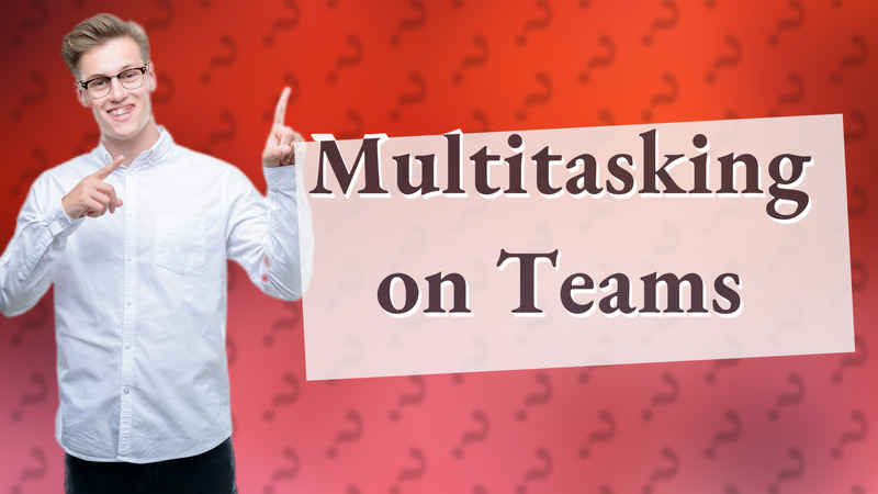 Multitasking on Teams