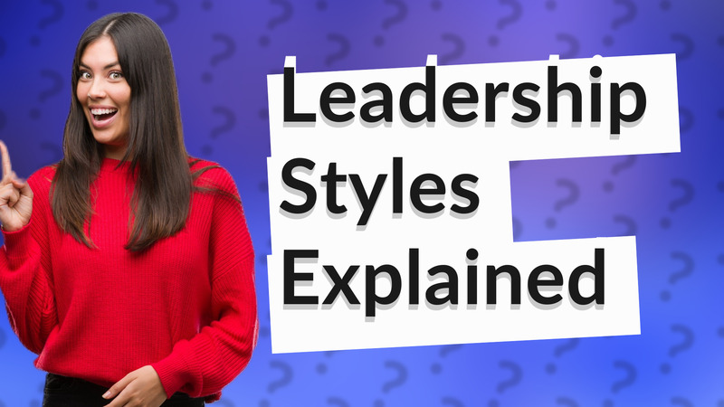 Leadership Styles Explained