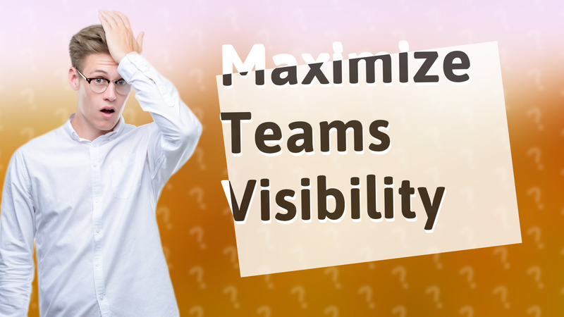 Maximize Teams Visibility