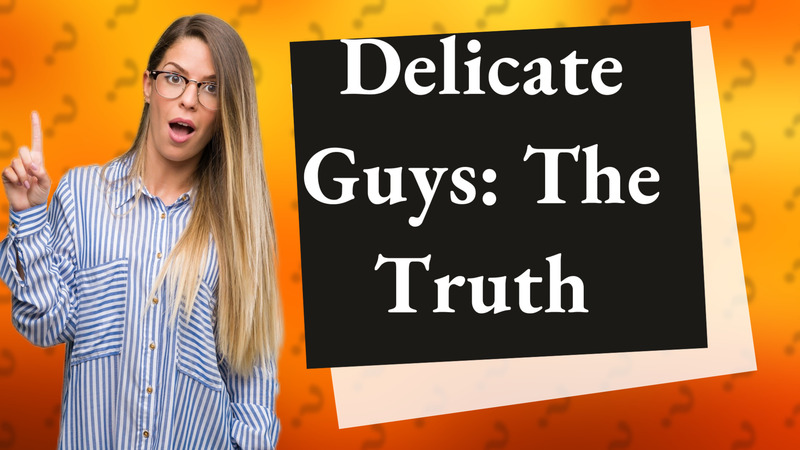Delicate Guys: The Truth