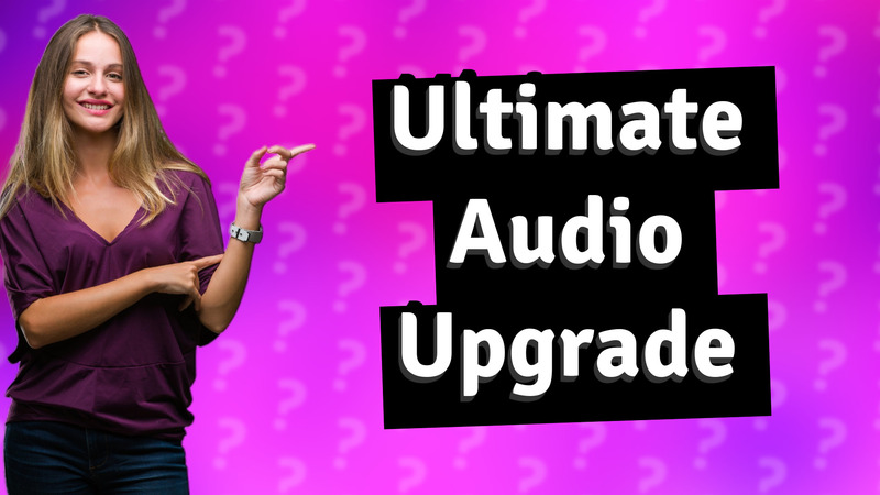 Ultimate Audio Upgrade