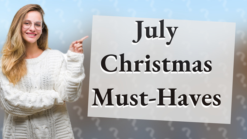 July Christmas Must-Haves