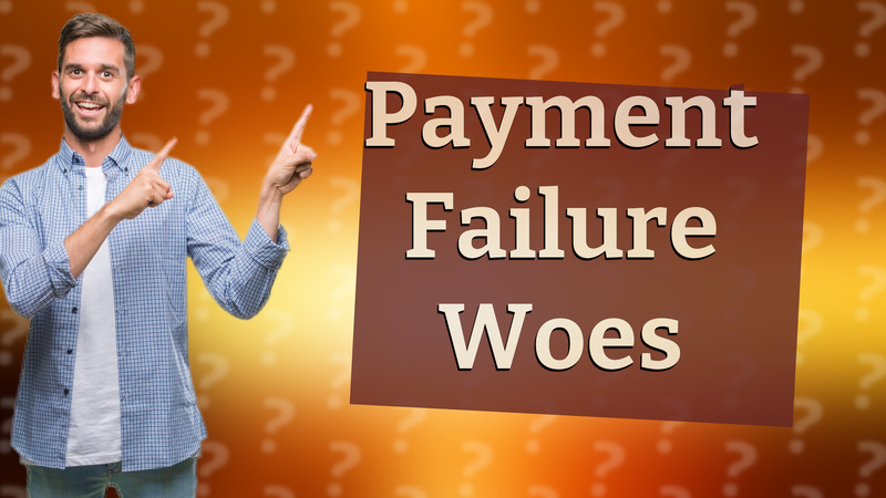 Payment Failure Woes