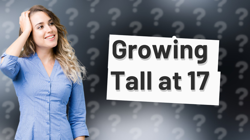 Growing Tall at 17
