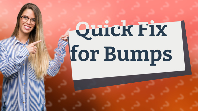 Quick Fix for Bumps