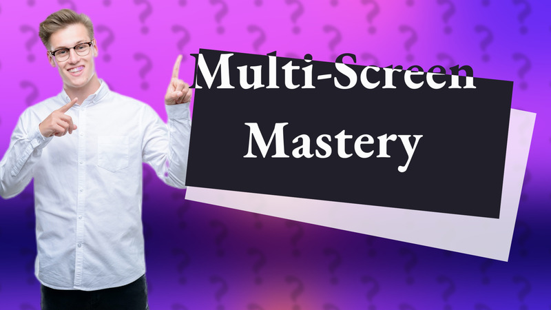Multi-Screen Mastery